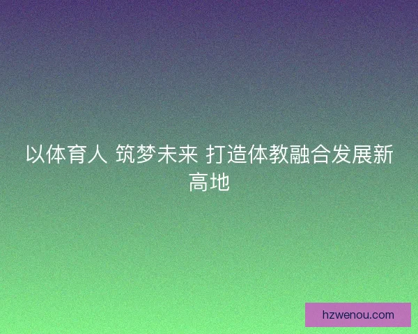 以体育人 筑梦未来 打造体教融合发展新高地