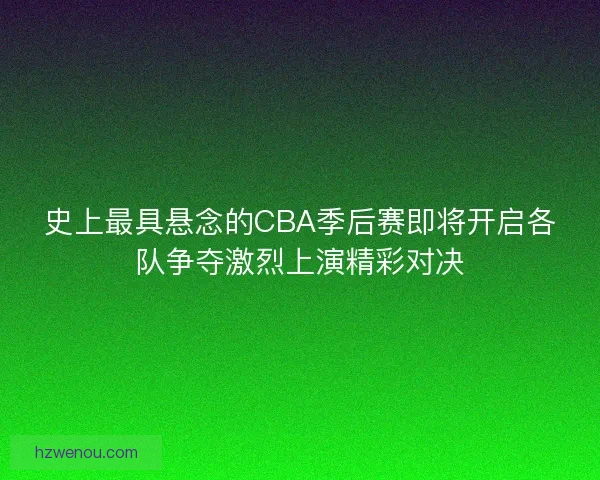 史上最具悬念的CBA季后赛即将开启各队争夺激烈上演精彩对决