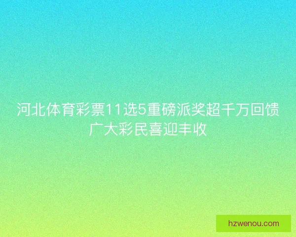 河北体育彩票11选5重磅派奖超千万回馈广大彩民喜迎丰收