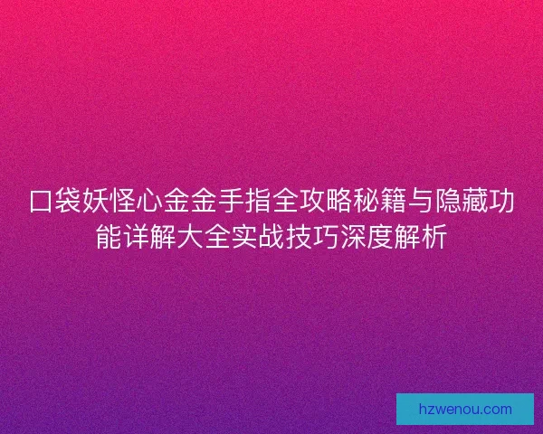 口袋妖怪心金金手指全攻略秘籍与隐藏功能详解大全实战技巧深度解析