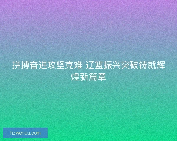拼搏奋进攻坚克难 辽篮振兴突破铸就辉煌新篇章