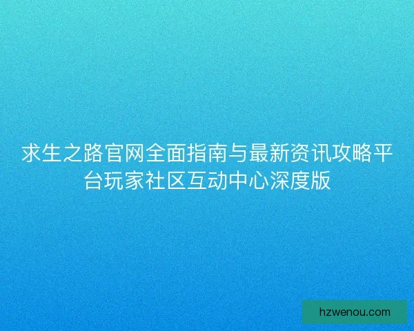 求生之路官网全面指南与最新资讯攻略平台玩家社区互动中心深度版